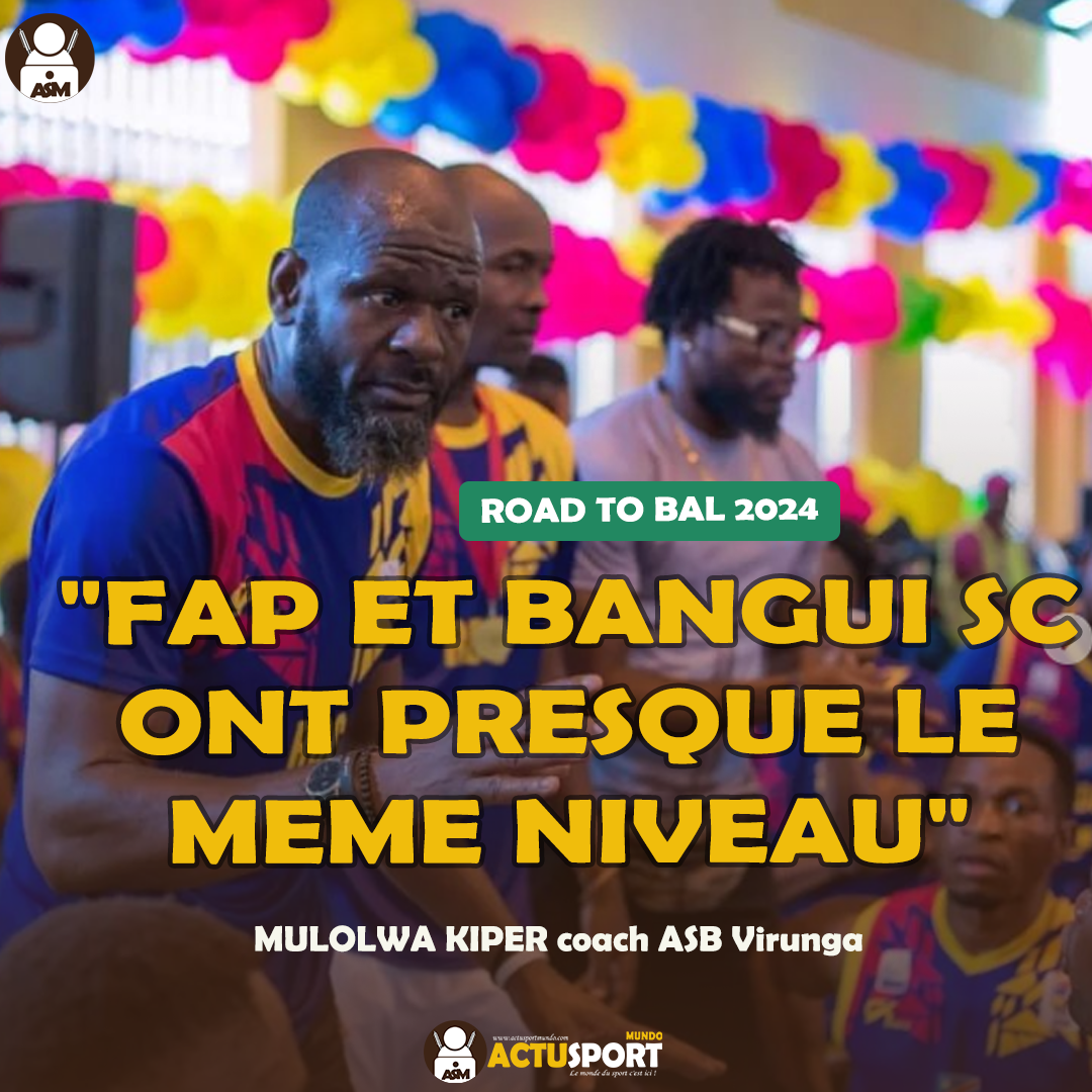 ROAD TO BAL 2024 : « FAP et Bangui SC ont presque le même niveau » Mulolwa Kiper coach ASB Virunga